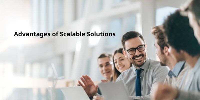 Advantages of Scalable Solutions
